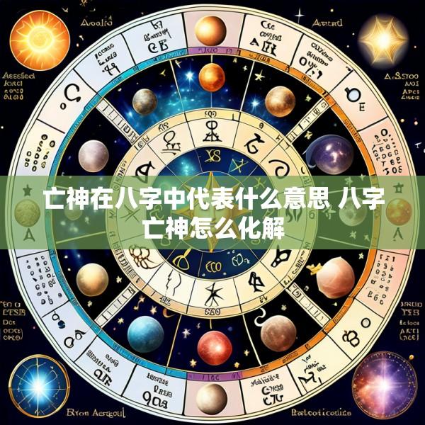 亡神在八字中代表什么意思 八字亡神怎么化解