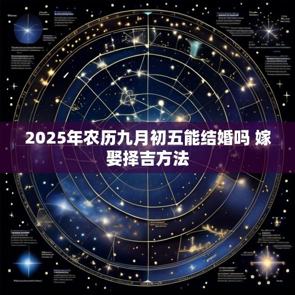 2025年农历九月初五能结婚吗 嫁娶择吉方法