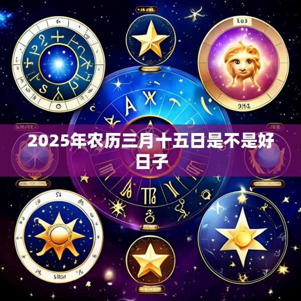 2025年农历三月十五日是不是好日子