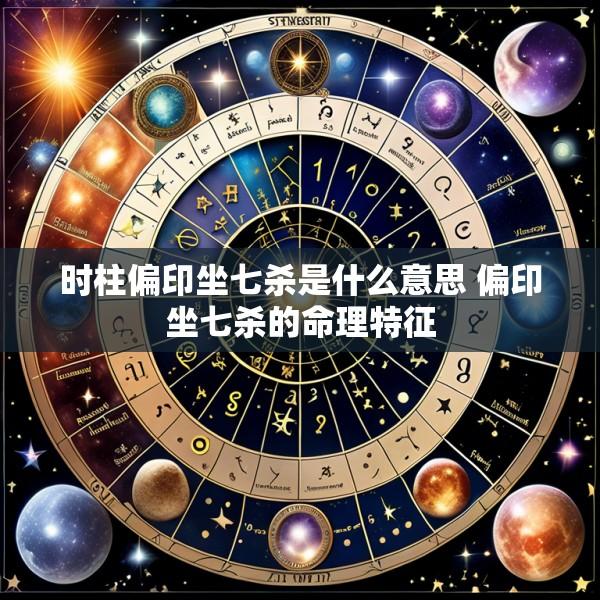 时柱偏印坐七杀是什么意思 偏印坐七杀的命理特征