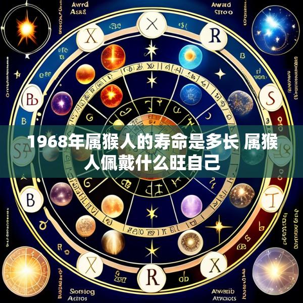 1968年属猴人的寿命是多长 属猴人佩戴什么旺自己
