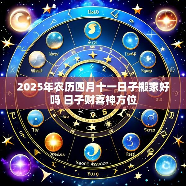 2025年农历四月十一日子搬家好吗 日子财喜神方位