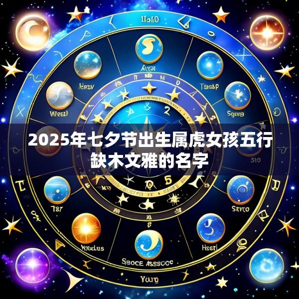 2025年七夕节出生属虎女孩五行缺木文雅的名字