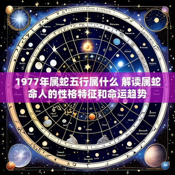 1977年属蛇五行属什么 解读属蛇命人的性格特征和命运趋势