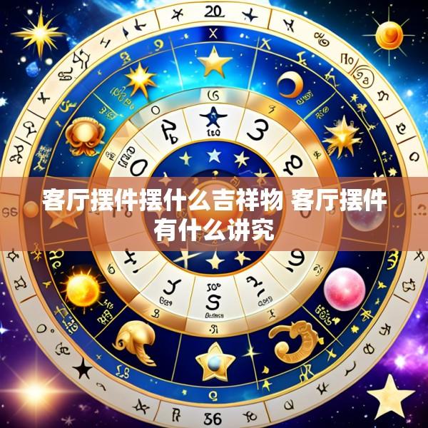 客厅摆件摆什么吉祥物 客厅摆件有什么讲究