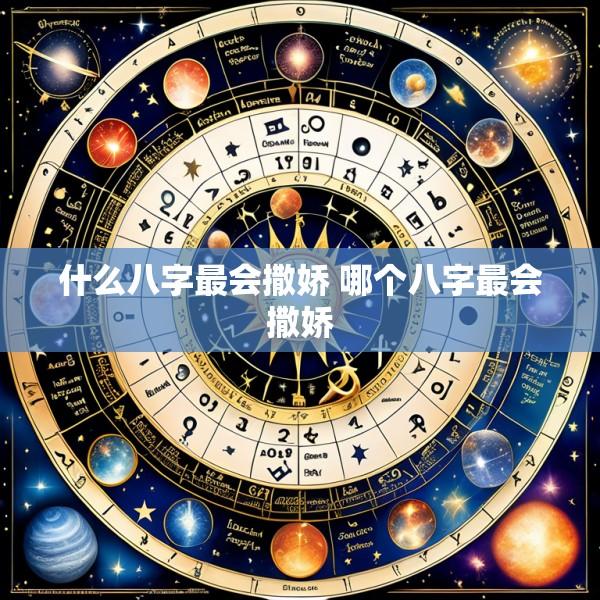 什么八字最会撒娇 哪个八字最会撒娇