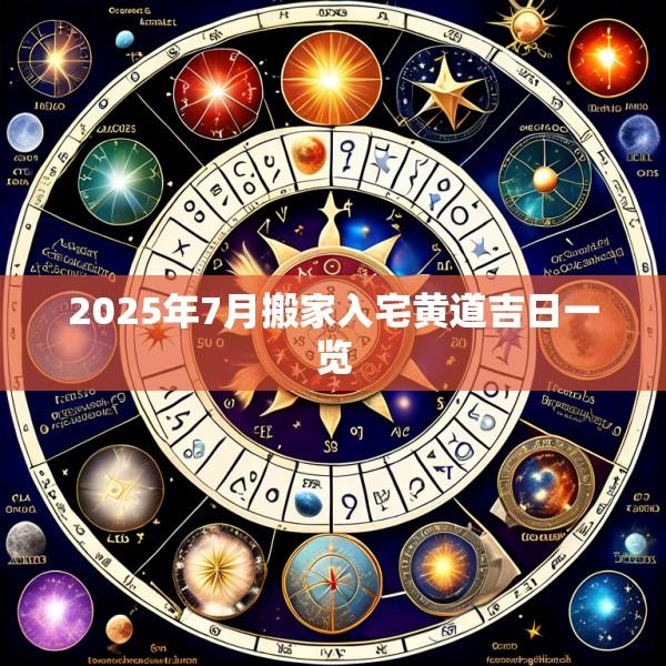 2025年7月搬家入宅黄道吉日一览