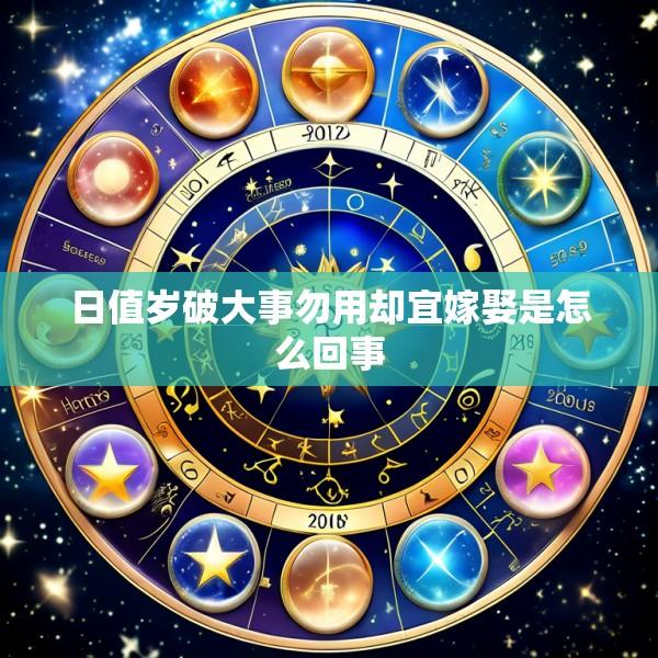 日值岁破大事勿用却宜嫁娶是怎么回事