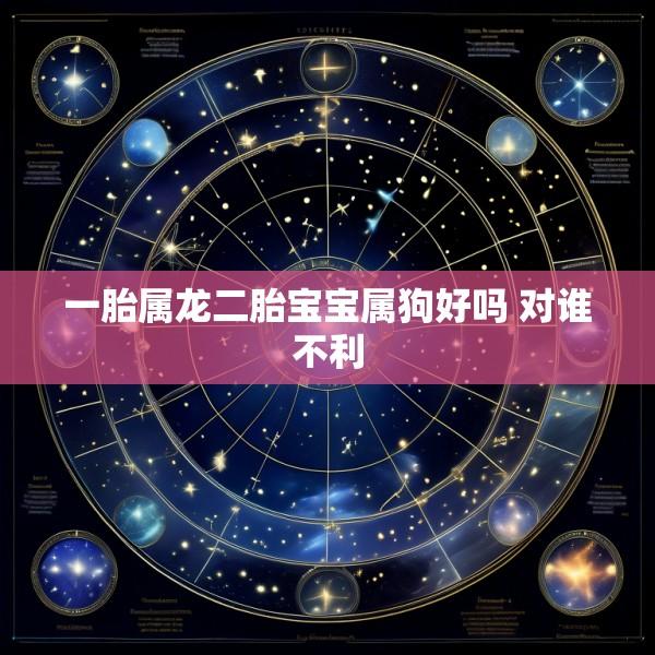 一胎属龙二胎宝宝属狗好吗 对谁不利