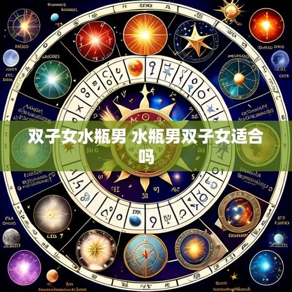 双子女水瓶男 水瓶男双子女适合吗
