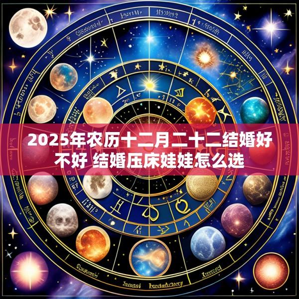 2025年农历十二月二十二结婚好不好 结婚压床娃娃怎么选