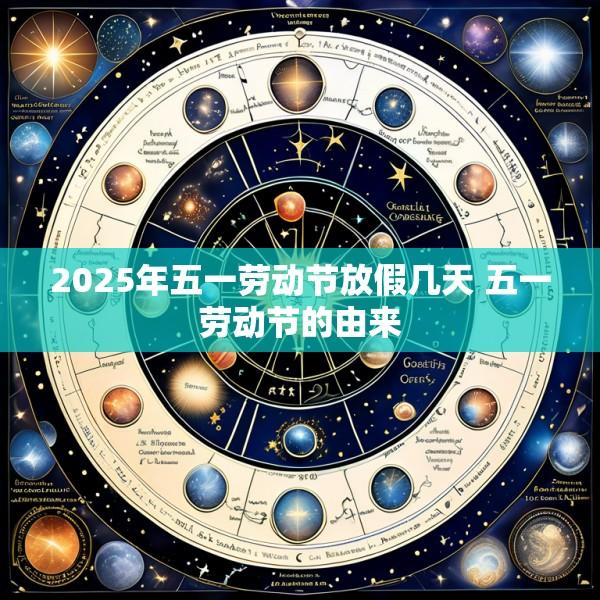 2025年五一劳动节放假几天 五一劳动节的由来
