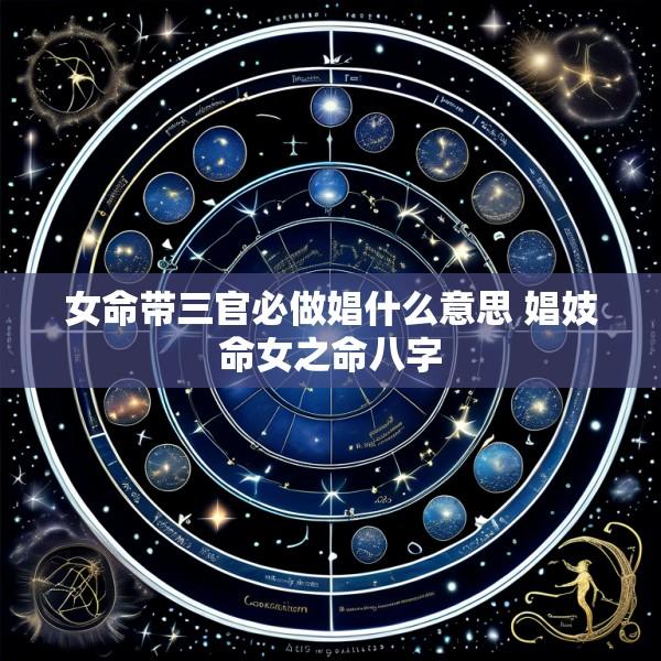 女命带三官必做娼什么意思 娼妓命女之命八字