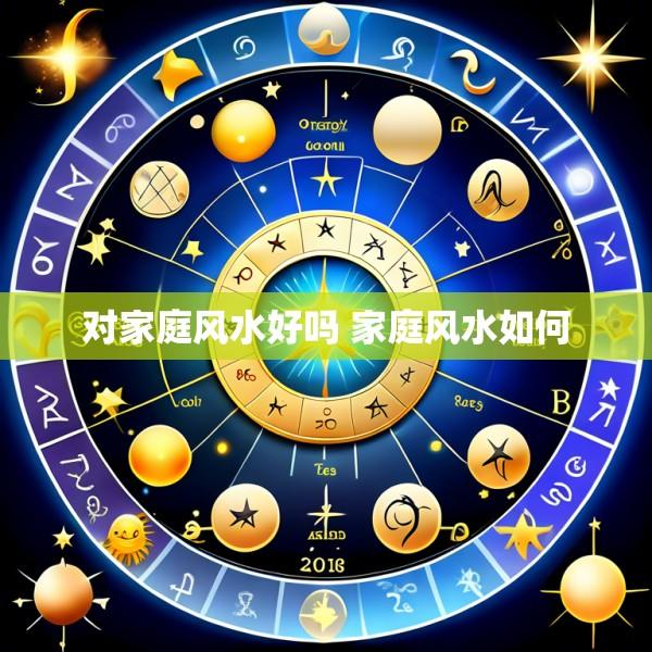 对家庭风水好吗 家庭风水如何