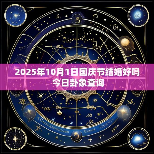 2025年10月1日国庆节结婚好吗 今日卦象查询