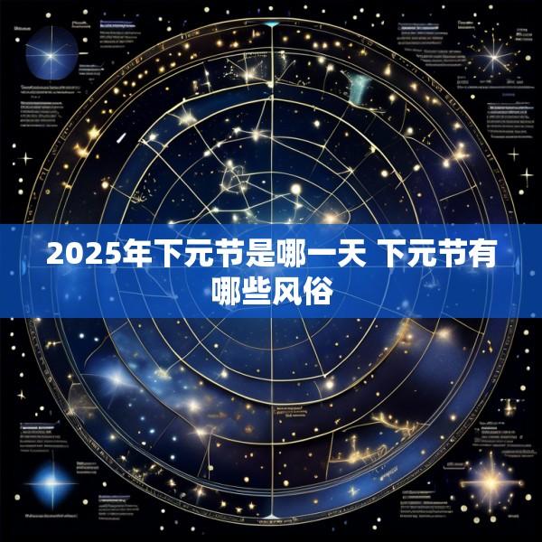 2025年下元节是哪一天 下元节有哪些风俗