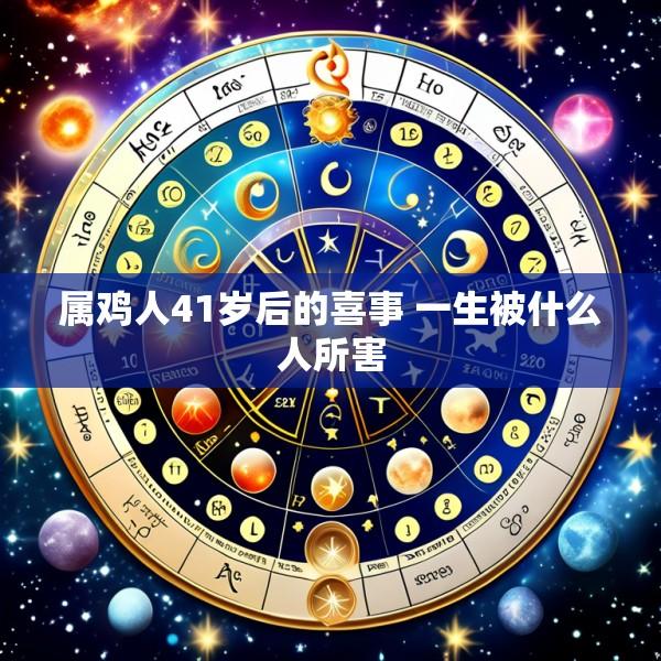 属鸡人41岁后的喜事 一生被什么人所害