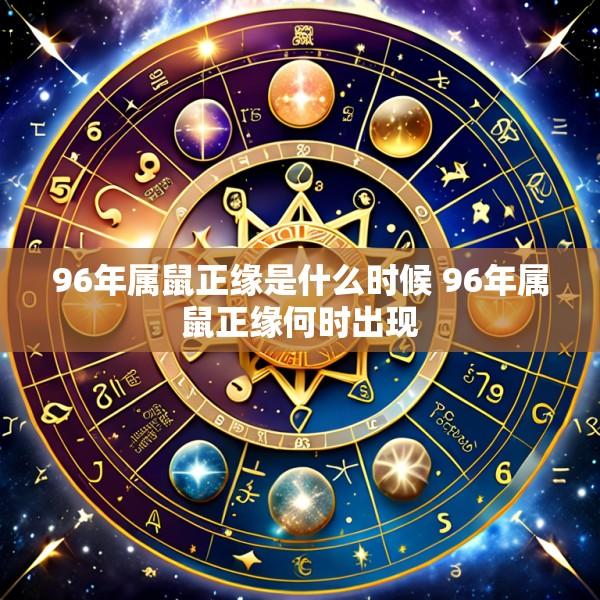 96年属鼠正缘是什么时候 96年属鼠正缘何时出现