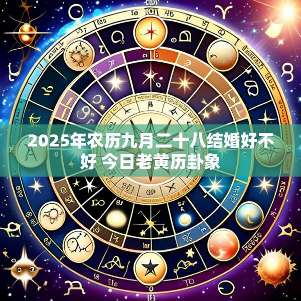 2025年农历九月二十八结婚好不好 今日老黄历卦象