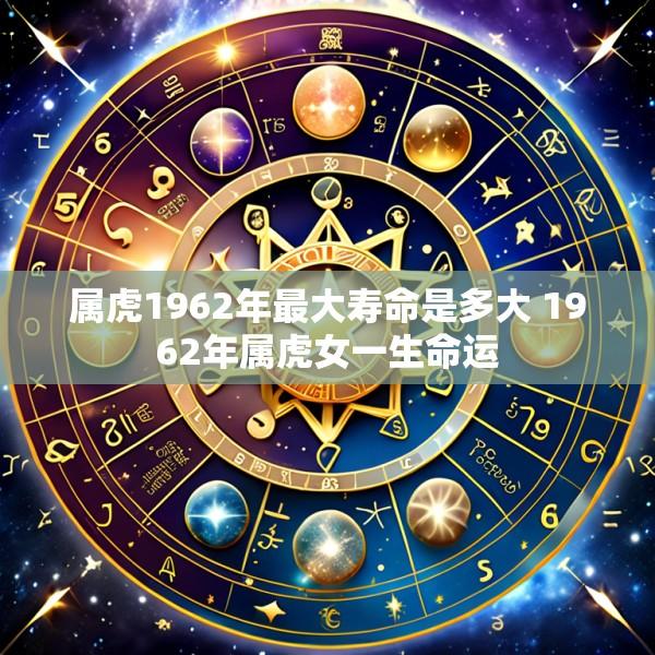 属虎1962年最大寿命是多大 1962年属虎女一生命运