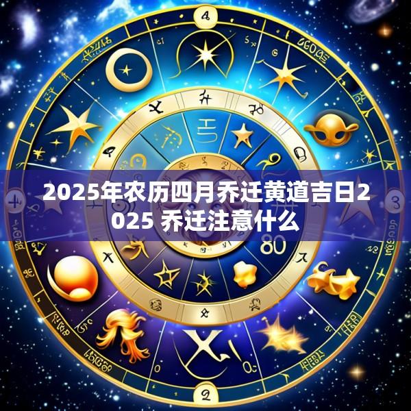 2025年农历四月乔迁黄道吉日2025 乔迁注意什么