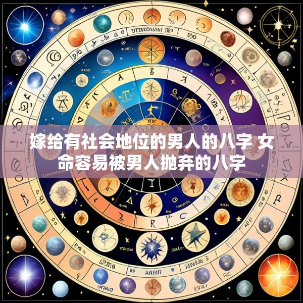 嫁给有社会地位的男人的八字 女命容易被男人抛弃的八字
