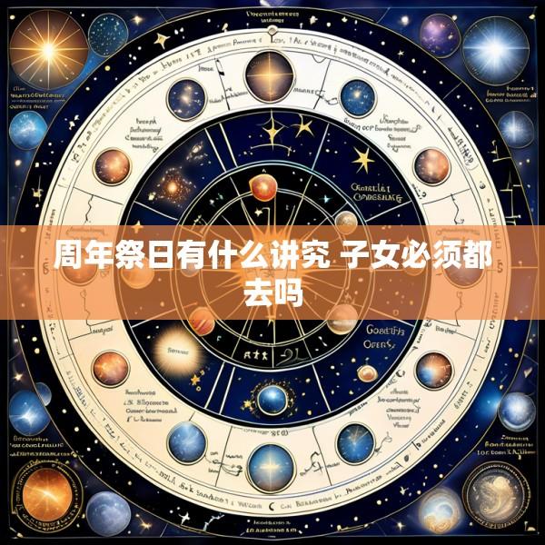 周年祭日有什么讲究 子女必须都去吗
