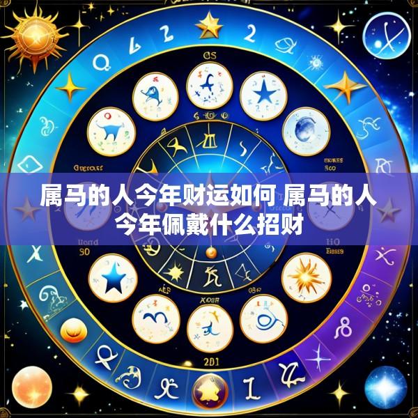 属马的人今年财运如何 属马的人今年佩戴什么招财