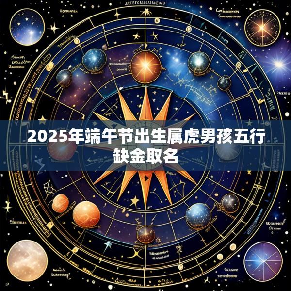 2025年端午节出生属虎男孩五行缺金取名