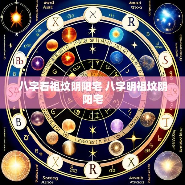 八字看祖坟阴阳宅 八字明祖坟阴阳宅