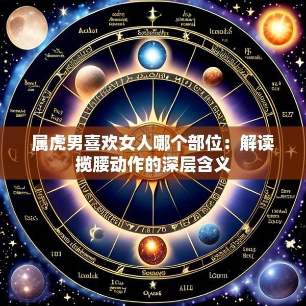 属虎男喜欢女人哪个部位：解读揽腰动作的深层含义