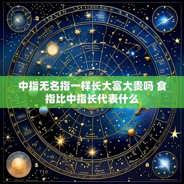 中指无名指一样长大富大贵吗 食指比中指长代表什么