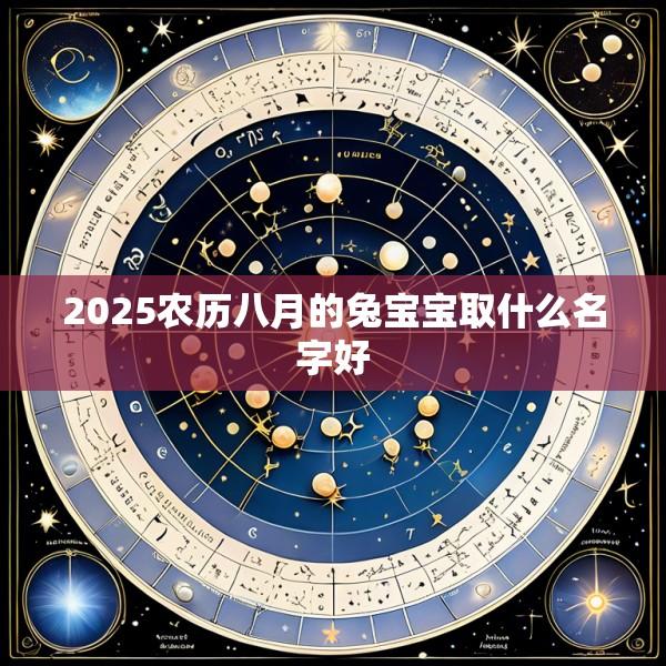 2025农历八月的兔宝宝取什么名字好