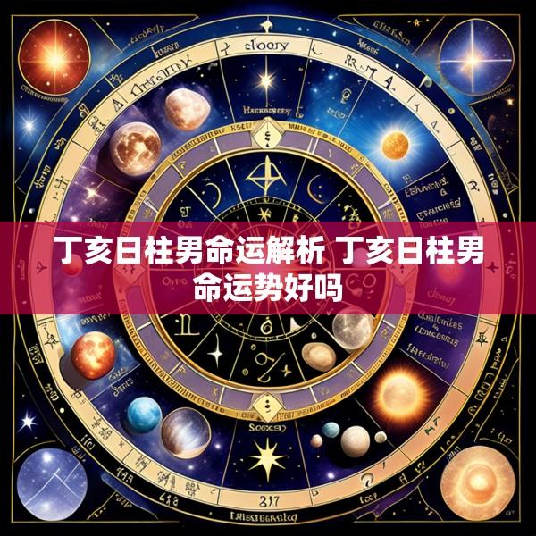 丁亥日柱男命运解析 丁亥日柱男命运势好吗
