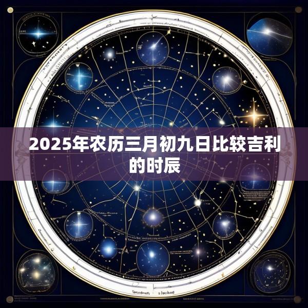 2025年农历三月初九日比较吉利的时辰