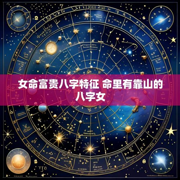 女命富贵八字特征 命里有靠山的八字女
