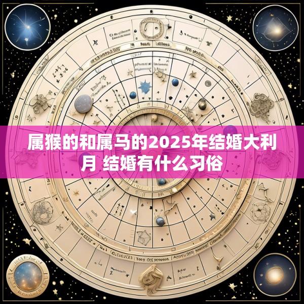 属猴的和属马的2025年结婚大利月 结婚有什么习俗