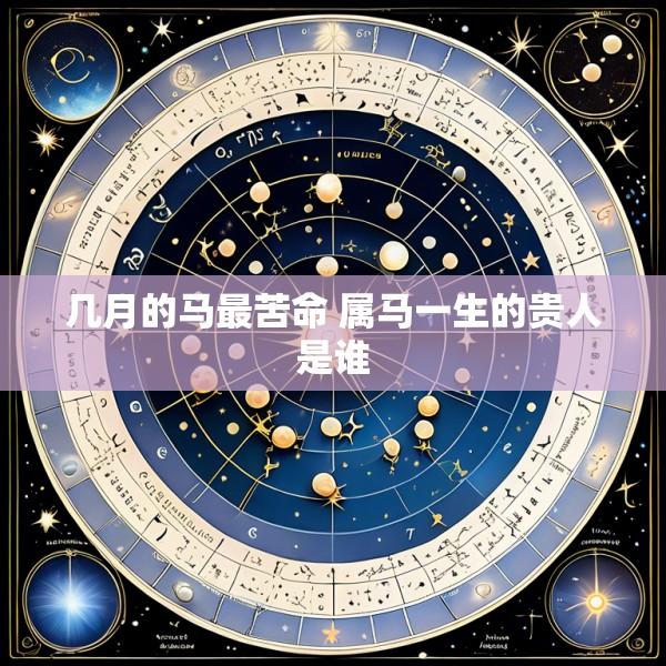 几月的马最苦命 属马一生的贵人是谁