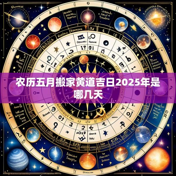 农历五月搬家黄道吉日2025年是哪几天