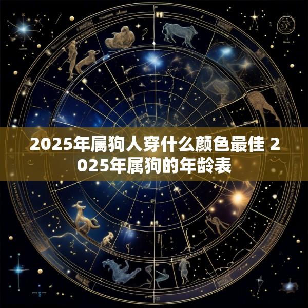 2025年属狗人穿什么颜色最佳 2025年属狗的年龄表