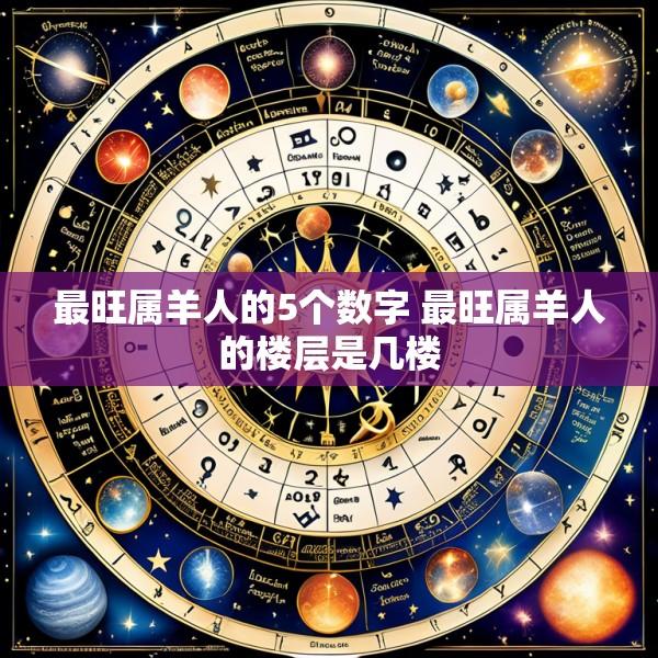 最旺属羊人的5个数字 最旺属羊人的楼层是几楼