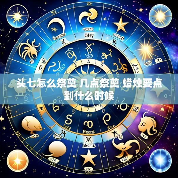 头七怎么祭奠 几点祭奠 蜡烛要点到什么时候
