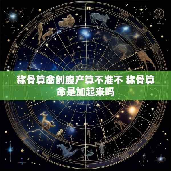 称骨算命剖腹产算不准不 称骨算命是加起来吗