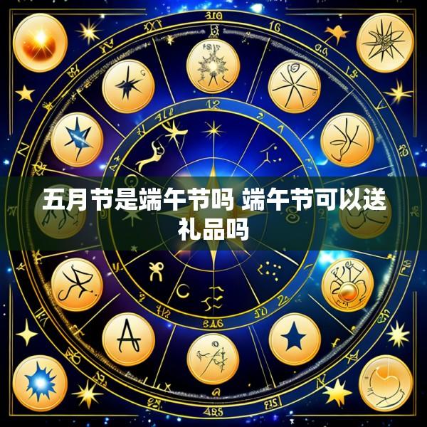 五月节是端午节吗 端午节可以送礼品吗