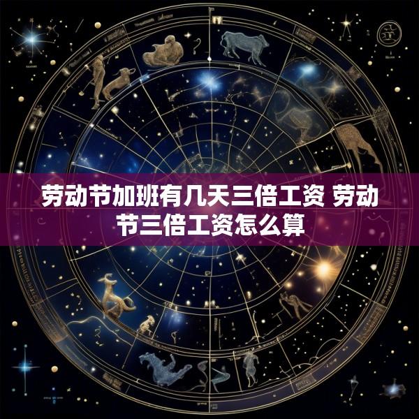 劳动节加班有几天三倍工资 劳动节三倍工资怎么算