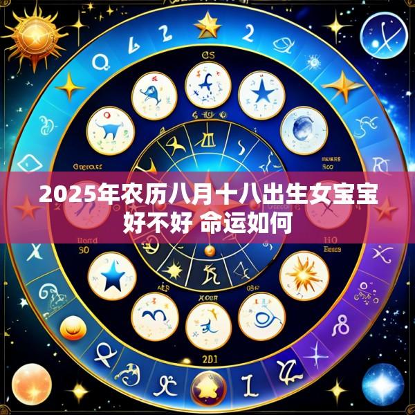2025年农历八月十八出生女宝宝好不好 命运如何