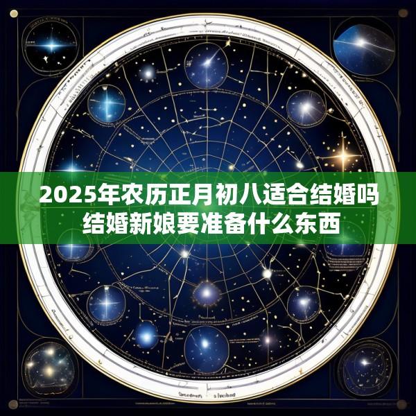 2025年农历正月初八适合结婚吗 结婚新娘要准备什么东西