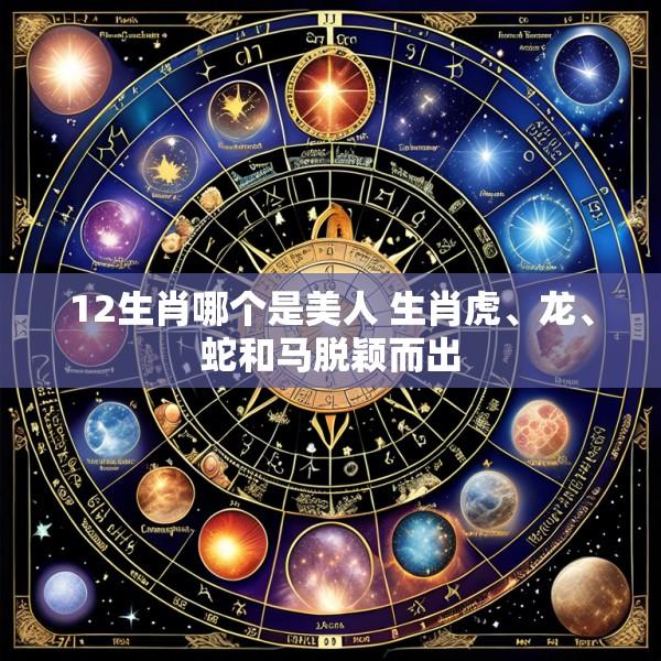 12生肖哪个是美人 生肖虎、龙、蛇和马脱颖而出