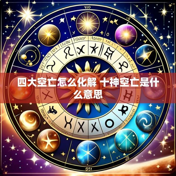 四大空亡怎么化解 十神空亡是什么意思