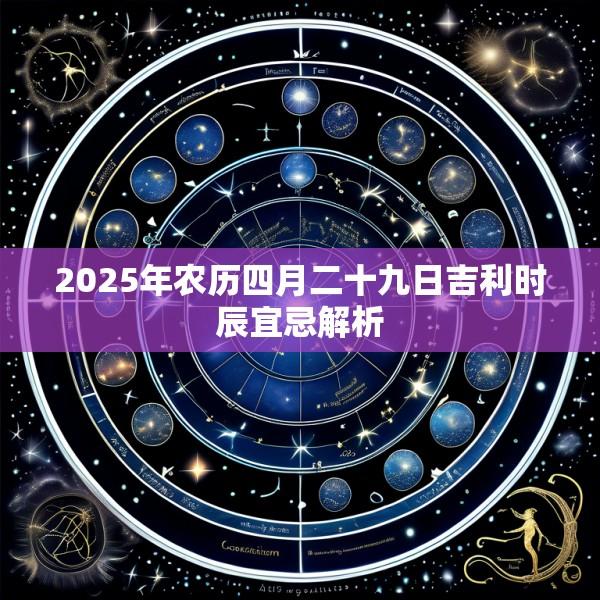 2025年农历四月二十九日吉利时辰宜忌解析